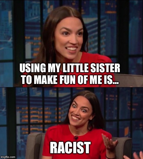 Bad Pun AOC | USING MY LITTLE SISTER TO MAKE FUN OF ME IS... RACIST | image tagged in bad pun aoc | made w/ Imgflip meme maker