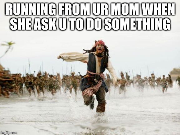 Jack Sparrow Being Chased Meme | RUNNING FROM UR MOM WHEN SHE ASK U TO DO SOMETHING | image tagged in memes,jack sparrow being chased | made w/ Imgflip meme maker