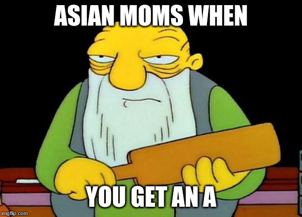 That's a paddlin' Meme | ASIAN MOMS WHEN; YOU GET AN A | image tagged in memes,that's a paddlin' | made w/ Imgflip meme maker