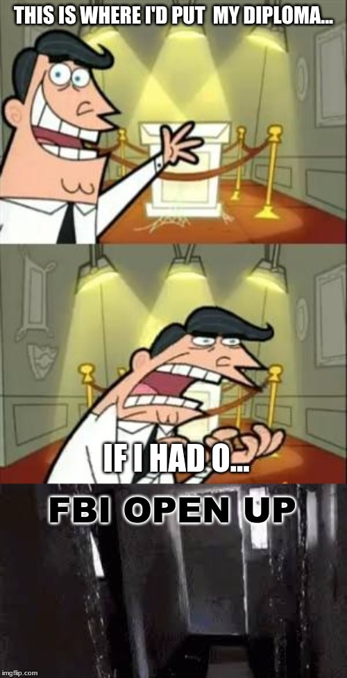 THIS IS WHERE I'D PUT  MY DIPLOMA... IF I HAD O... FBI OPEN UP | image tagged in memes,this is where i'd put my trophy if i had one | made w/ Imgflip meme maker