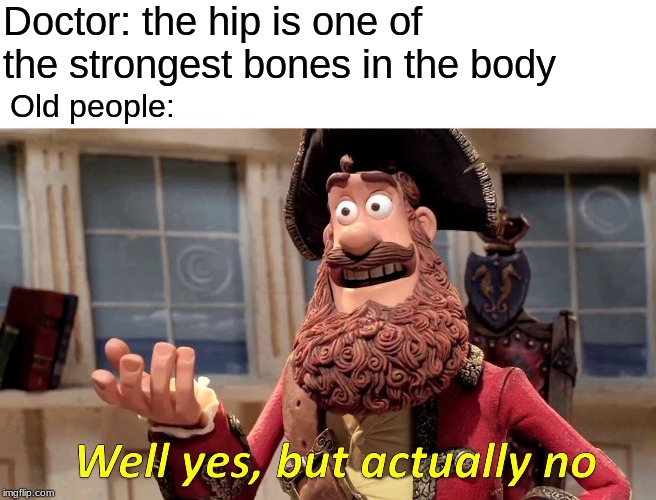 Well Yes, But Actually No | Doctor: the hip is one of the strongest bones in the body; Old people: | image tagged in memes,well yes but actually no | made w/ Imgflip meme maker