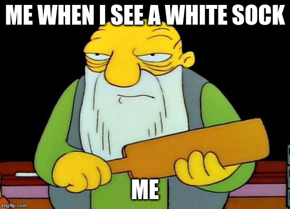 That's a paddlin' Meme | ME WHEN I SEE A WHITE SOCK; ME | image tagged in memes,that's a paddlin' | made w/ Imgflip meme maker