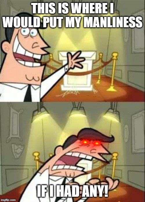 This Is Where I'd Put My Trophy If I Had One | THIS IS WHERE I WOULD PUT MY MANLINESS; IF I HAD ANY! | image tagged in memes,this is where i'd put my trophy if i had one | made w/ Imgflip meme maker