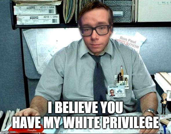 Libertarian Milton | I BELIEVE YOU HAVE MY WHITE PRIVILEGE | image tagged in libertarian milton | made w/ Imgflip meme maker