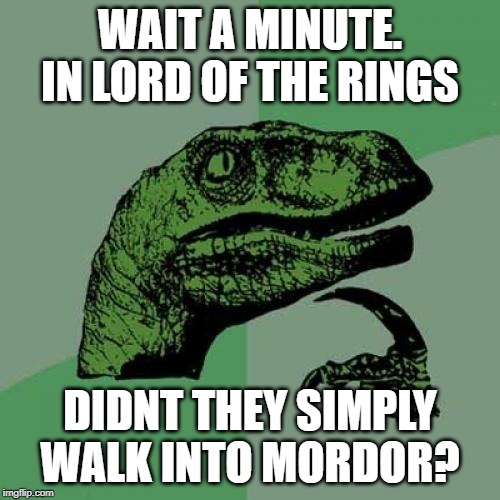 Philosoraptor | WAIT A MINUTE. IN LORD OF THE RINGS; DIDNT THEY SIMPLY WALK INTO MORDOR? | image tagged in memes,philosoraptor | made w/ Imgflip meme maker