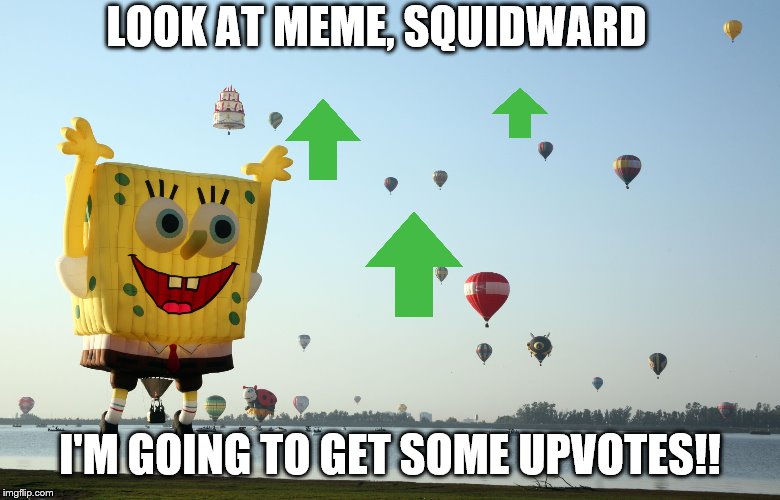SpongeBob Flying For UpVotes | LOOK AT MEME, SQUIDWARD; I'M GOING TO GET SOME UPVOTES!! | image tagged in hot air balloons,memes,funny memes,imgflip | made w/ Imgflip meme maker
