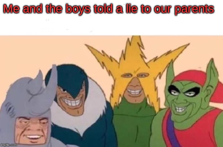 Me And The Boys Meme | Me and the boys told a lie to our parents | image tagged in memes,me and the boys | made w/ Imgflip meme maker