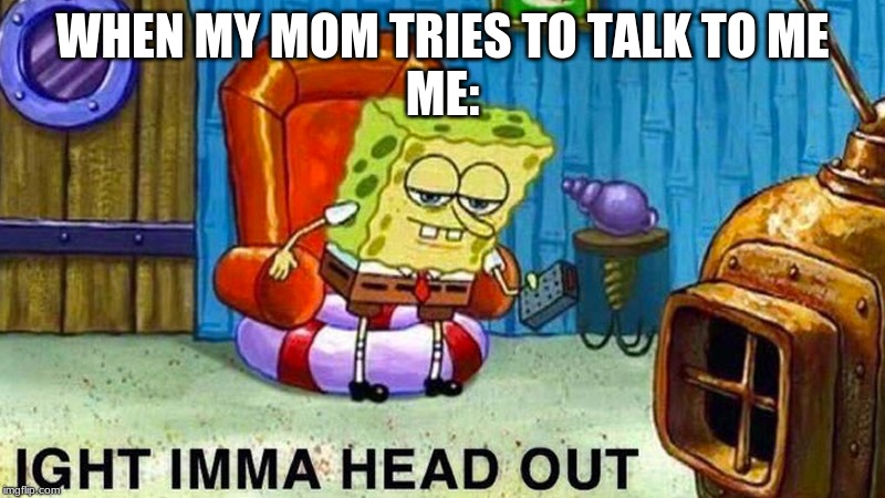 WHEN MY MOM TRIES TO TALK TO ME

ME: | image tagged in memes,first world problems | made w/ Imgflip meme maker