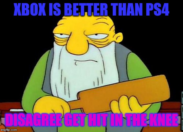 That's a paddlin' Meme | XBOX IS BETTER THAN PS4; DISAGREE GET HIT IN THE KNEE | image tagged in memes,that's a paddlin' | made w/ Imgflip meme maker