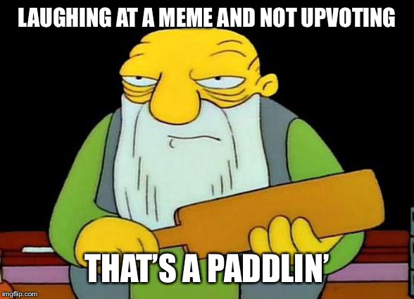 That's a paddlin' | LAUGHING AT A MEME AND NOT UPVOTING; THAT’S A PADDLIN’ | image tagged in memes,that's a paddlin' | made w/ Imgflip meme maker