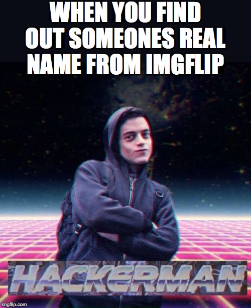 HackerMan | WHEN YOU FIND OUT SOMEONES REAL NAME FROM IMGFLIP | image tagged in hackerman | made w/ Imgflip meme maker