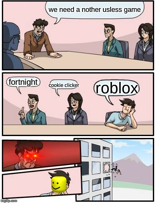 Boardroom Meeting Suggestion | we need a nother usless game; fortnight; roblox; cookie clicker | image tagged in memes,boardroom meeting suggestion | made w/ Imgflip meme maker