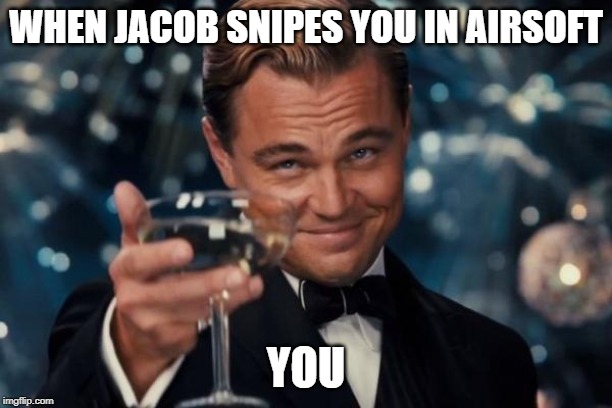Leonardo Dicaprio Cheers Meme | WHEN JACOB SNIPES YOU IN AIRSOFT; YOU | image tagged in memes,leonardo dicaprio cheers | made w/ Imgflip meme maker