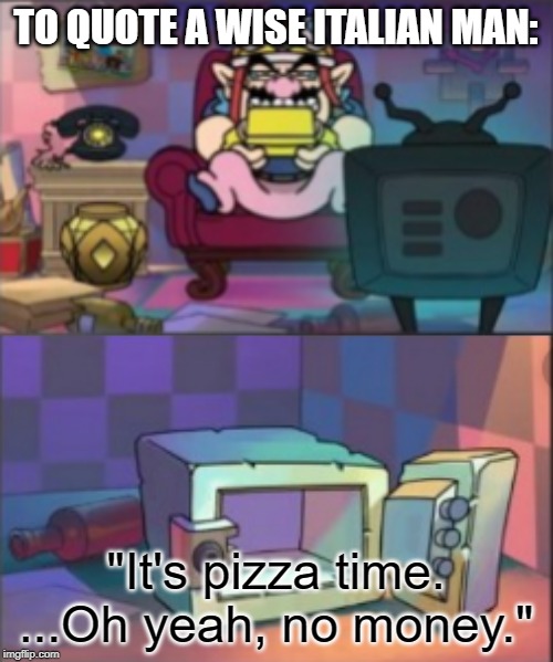 TO QUOTE A WISE ITALIAN MAN: "It's pizza time. ...Oh yeah, no money." | made w/ Imgflip meme maker