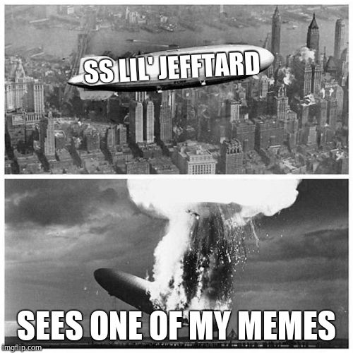 Blimp Explosion | SS LIL' JEFFTARD SEES ONE OF MY MEMES | image tagged in blimp explosion | made w/ Imgflip meme maker