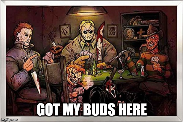 Slashers | GOT MY BUDS HERE | image tagged in slashers | made w/ Imgflip meme maker