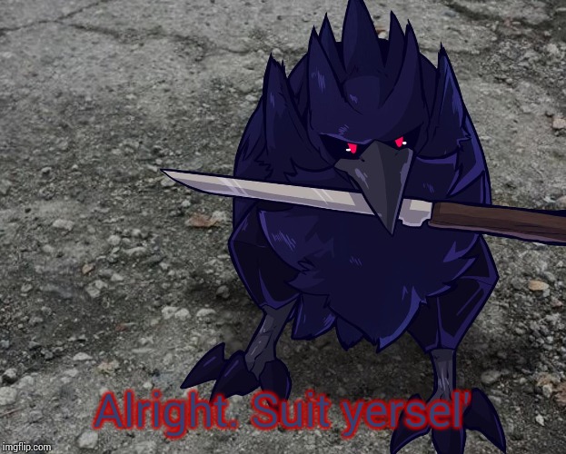 Corviknight with a knife | Alright. Suit yersel' | image tagged in corviknight with a knife | made w/ Imgflip meme maker