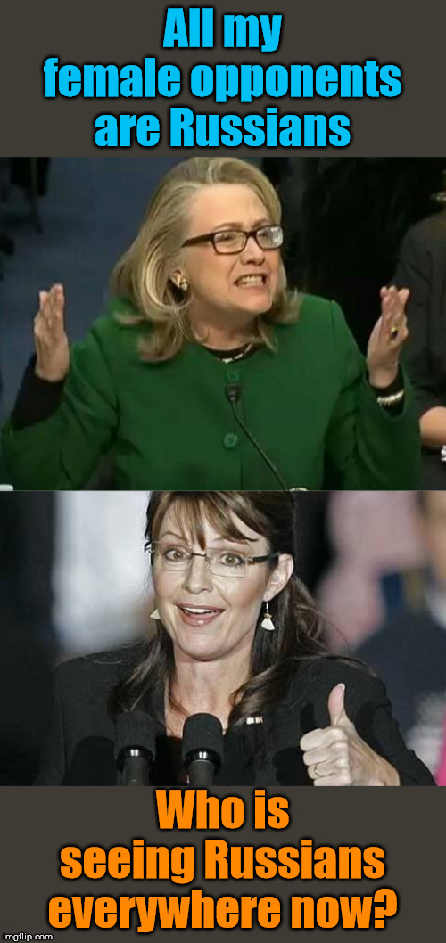 Russians are now planted in our government according to Hillary. | All my female opponents are Russians; Who is seeing Russians everywhere now? | image tagged in sara palin,hillary what difference does it make | made w/ Imgflip meme maker