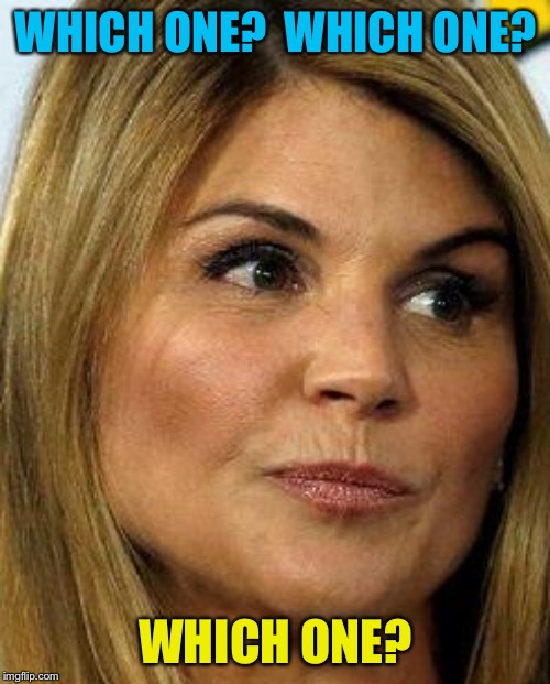 Lori loughlin | WHICH ONE?  WHICH ONE? WHICH ONE? | image tagged in lori loughlin | made w/ Imgflip meme maker