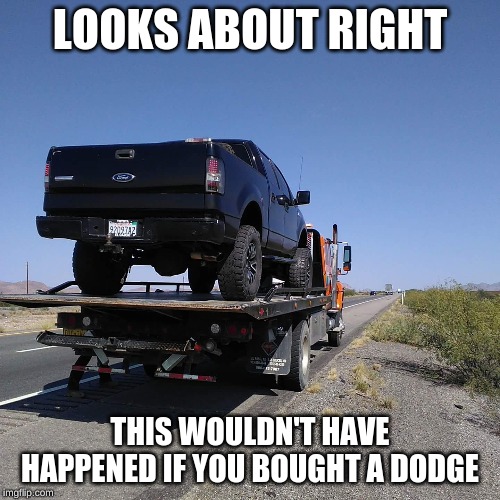 How Jeff's Ford truck looks lifted | LOOKS ABOUT RIGHT; THIS WOULDN'T HAVE HAPPENED IF YOU BOUGHT A DODGE | image tagged in how jeff's ford truck looks lifted | made w/ Imgflip meme maker