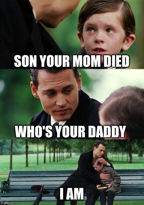 Finding Neverland Meme | SON YOUR MOM DIED; WHO'S YOUR DADDY; I AM | image tagged in memes,finding neverland | made w/ Imgflip meme maker