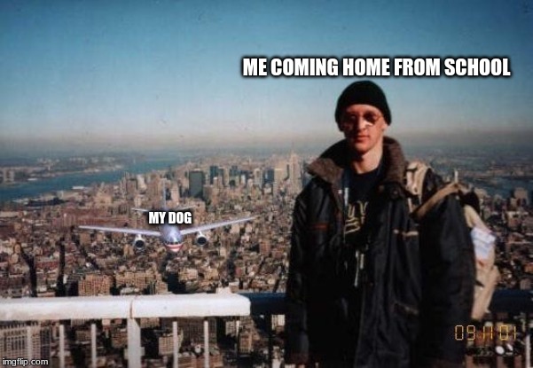 Can anyone relate? | ME COMING HOME FROM SCHOOL; MY DOG | image tagged in 9/11 tourist,oof,relateable | made w/ Imgflip meme maker