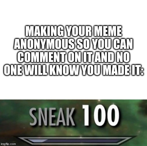 Much sneak | MAKING YOUR MEME ANONYMOUS SO YOU CAN COMMENT ON IT AND NO ONE WILL KNOW YOU MADE IT: | image tagged in sneak 100 | made w/ Imgflip meme maker