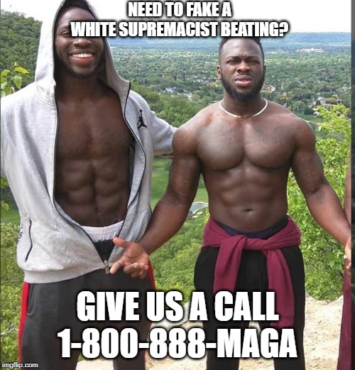Nigerian Brothers | NEED TO FAKE A  WHITE SUPREMACIST BEATING? GIVE US A CALL
1-800-888-MAGA | image tagged in nigerian brothers | made w/ Imgflip meme maker