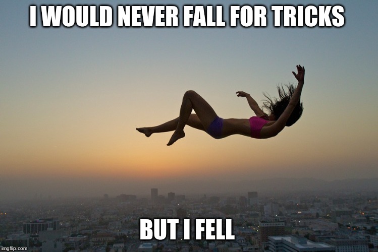 I WOULD NEVER FALL FOR TRICKS; BUT I FELL | image tagged in _saniyah | made w/ Imgflip meme maker