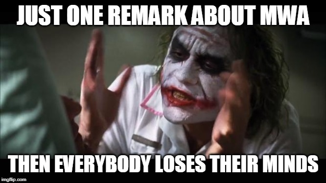 And everybody loses their minds Meme | JUST ONE REMARK ABOUT MWA; THEN EVERYBODY LOSES THEIR MINDS | image tagged in memes,and everybody loses their minds | made w/ Imgflip meme maker