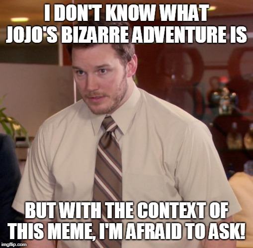 Afraid To Ask Andy Meme | I DON'T KNOW WHAT JOJO'S BIZARRE ADVENTURE IS BUT WITH THE CONTEXT OF THIS MEME, I'M AFRAID TO ASK! | image tagged in memes,afraid to ask andy | made w/ Imgflip meme maker