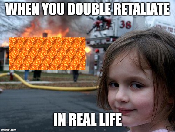 Disaster Girl Meme | WHEN YOU DOUBLE RETALIATE IN REAL LIFE | image tagged in memes,disaster girl | made w/ Imgflip meme maker