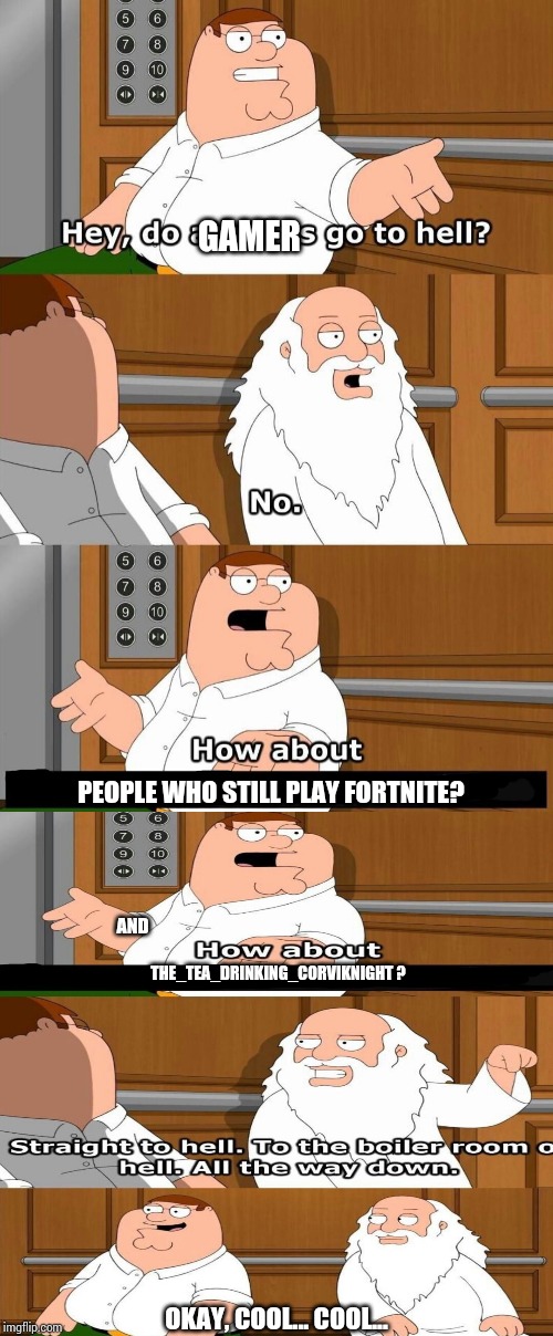 ¡Yay? | GAMER; PEOPLE WHO STILL PLAY FORTNITE? AND; THE_TEA_DRINKING_CORVIKNIGHT ? OKAY, COOL... COOL... | image tagged in who goes to hell,the_tea_drinking_corviknight | made w/ Imgflip meme maker