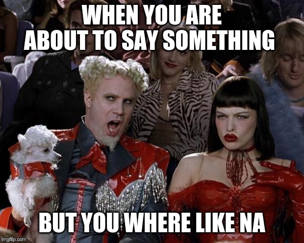 Mugatu So Hot Right Now | WHEN YOU ARE ABOUT TO SAY SOMETHING; BUT YOU WHERE LIKE NA | image tagged in memes,mugatu so hot right now | made w/ Imgflip meme maker
