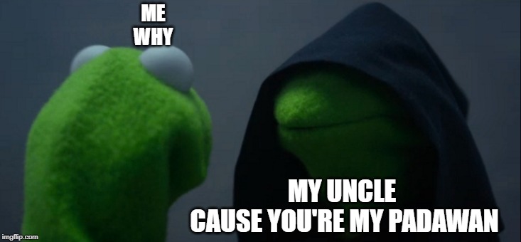 Evil Kermit | ME
WHY; MY UNCLE 
CAUSE YOU'RE MY PADAWAN | image tagged in memes,evil kermit | made w/ Imgflip meme maker