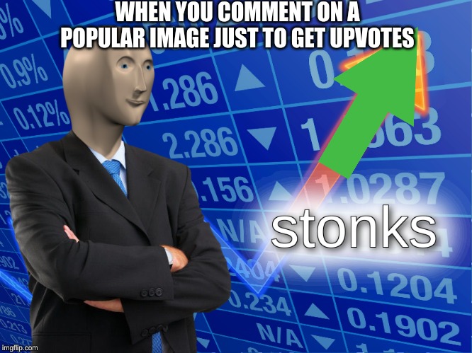 stonks | WHEN YOU COMMENT ON A POPULAR IMAGE JUST TO GET UPVOTES | image tagged in stonks | made w/ Imgflip meme maker