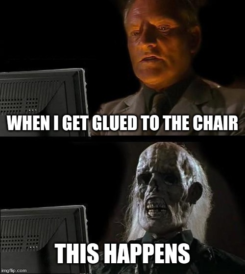 omg glue | WHEN I GET GLUED TO THE CHAIR; THIS HAPPENS | image tagged in memes,glue | made w/ Imgflip meme maker