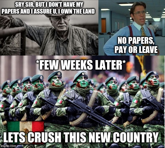 SRY SIR, BUT I DON'T HAVE MY PAPERS AND I ASSURE U, I OWN THE LAND; NO PAPERS, PAY OR LEAVE; *FEW WEEKS LATER*; LETS CRUSH THIS NEW COUNTRY | image tagged in memes,that would be great,so god made a farmer | made w/ Imgflip meme maker