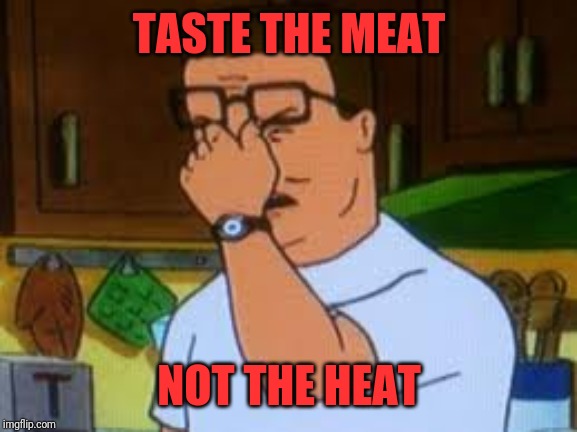 Hank hill | TASTE THE MEAT NOT THE HEAT | image tagged in hank hill | made w/ Imgflip meme maker