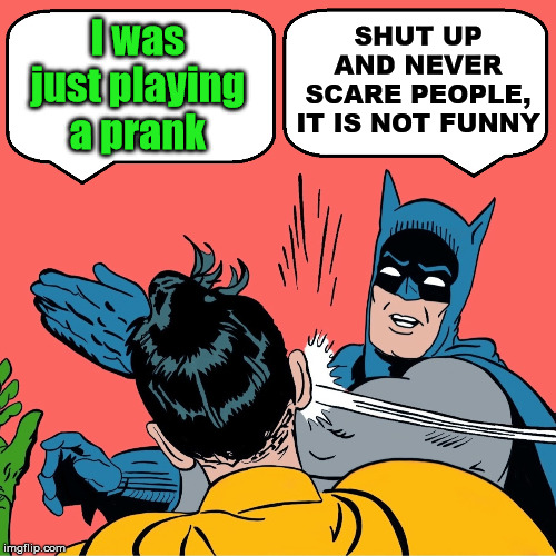 Not cool to scare people | I was just playing a prank; SHUT UP AND NEVER SCARE PEOPLE, IT IS NOT FUNNY | image tagged in batman slapping robin | made w/ Imgflip meme maker