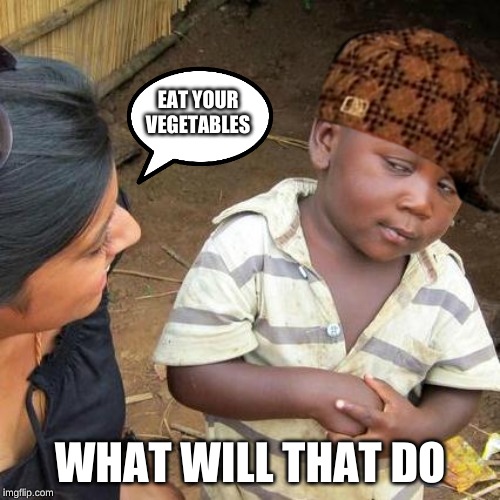 Third World Skeptical Kid Meme | EAT YOUR VEGETABLES; WHAT WILL THAT DO | image tagged in memes,third world skeptical kid | made w/ Imgflip meme maker