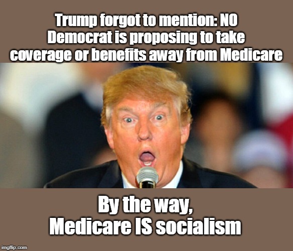 Medicare is so good, Dems want it for everyone! | Trump forgot to mention: NO Democrat is proposing to take coverage or benefits away from Medicare; By the way, Medicare IS socialism | image tagged in medicare is great,medicare is not free,people pay for their own medicare,private insurance is too expensive,everyone benefits un | made w/ Imgflip meme maker