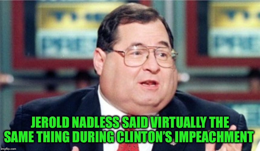 JEROLD NADLESS SAID VIRTUALLY THE SAME THING DURING CLINTON’S IMPEACHMENT | made w/ Imgflip meme maker