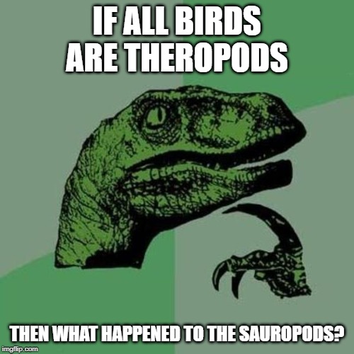 raptor | IF ALL BIRDS ARE THEROPODS; THEN WHAT HAPPENED TO THE SAUROPODS? | image tagged in raptor | made w/ Imgflip meme maker