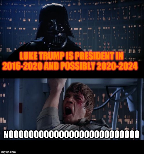 Star Wars No | LUKE TRUMP IS PRESIDENT IN 2016-2020 AND POSSIBLY 2020-2024; NOOOOOOOOOOOOOOOOOOOOOOOOOO | image tagged in memes,star wars no | made w/ Imgflip meme maker