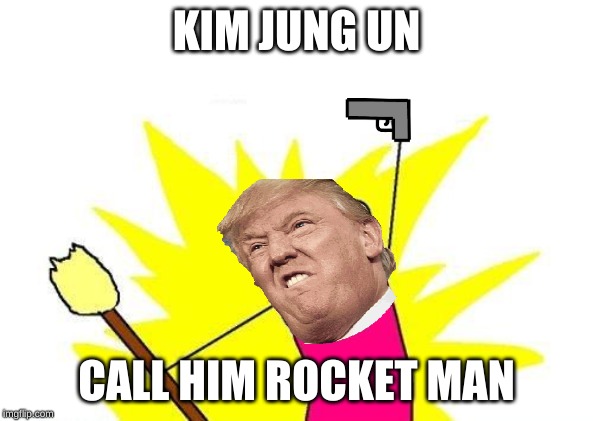 X All The Y | KIM JUNG UN; CALL HIM ROCKET MAN | image tagged in memes,x all the y | made w/ Imgflip meme maker