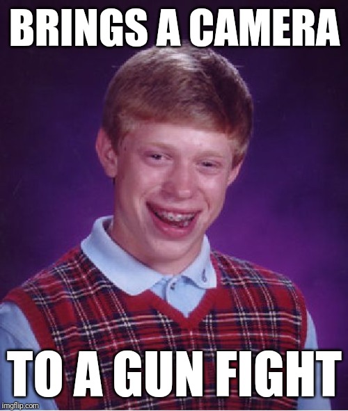 Bad Luck Brian Meme | BRINGS A CAMERA TO A GUN FIGHT | image tagged in memes,bad luck brian | made w/ Imgflip meme maker