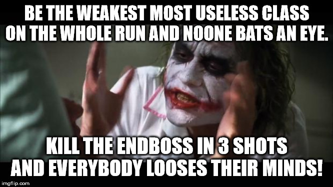 And everybody loses their minds Meme | BE THE WEAKEST MOST USELESS CLASS ON THE WHOLE RUN AND NOONE BATS AN EYE. KILL THE ENDBOSS IN 3 SHOTS AND EVERYBODY LOOSES THEIR MINDS! | image tagged in memes,and everybody loses their minds | made w/ Imgflip meme maker