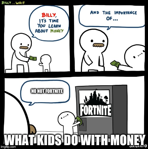 Billy no | NO NOT FORTNITE; WHAT KIDS DO WITH MONEY | image tagged in billy no | made w/ Imgflip meme maker