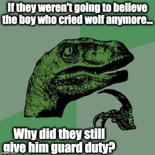 Philosoraptor | If they weren't going to believe the boy who cried wolf anymore... Why did they still give him guard duty? | image tagged in memes,philosoraptor | made w/ Imgflip meme maker